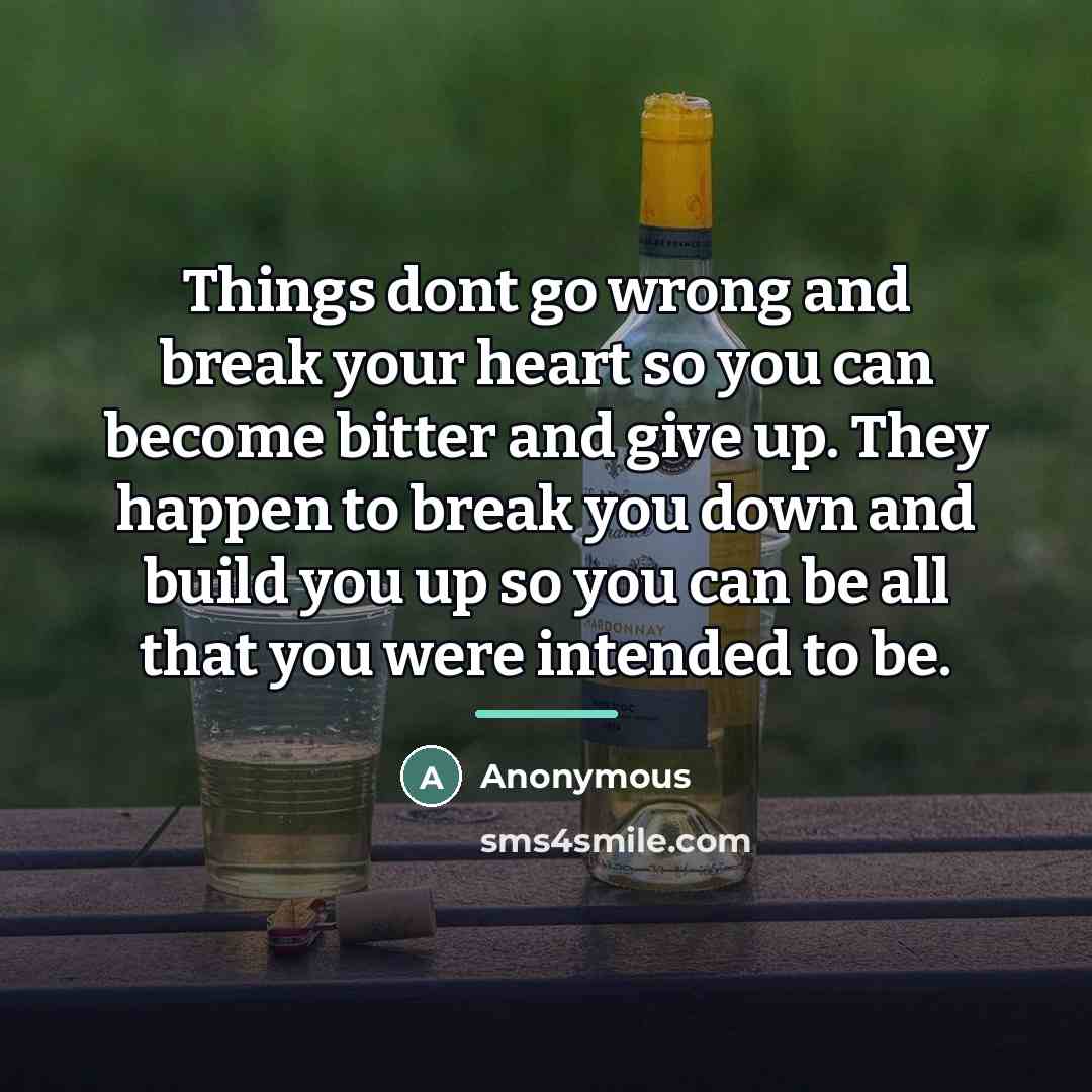 “Things dont go wrong and break your heart so you…” quote by Anonymous