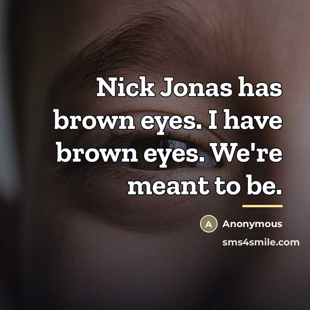 “Nick Jonas has brown eyes. I have brown eyes. We're…” quote by Anonymous