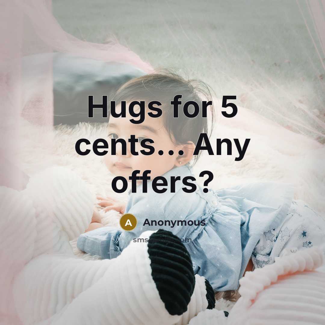“Hugs for 5 cents... Any offers?…” quote by Anonymous