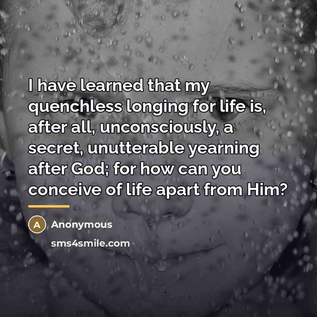 “I have learned that my quenchless longing for life is,…” quote by Anonymous