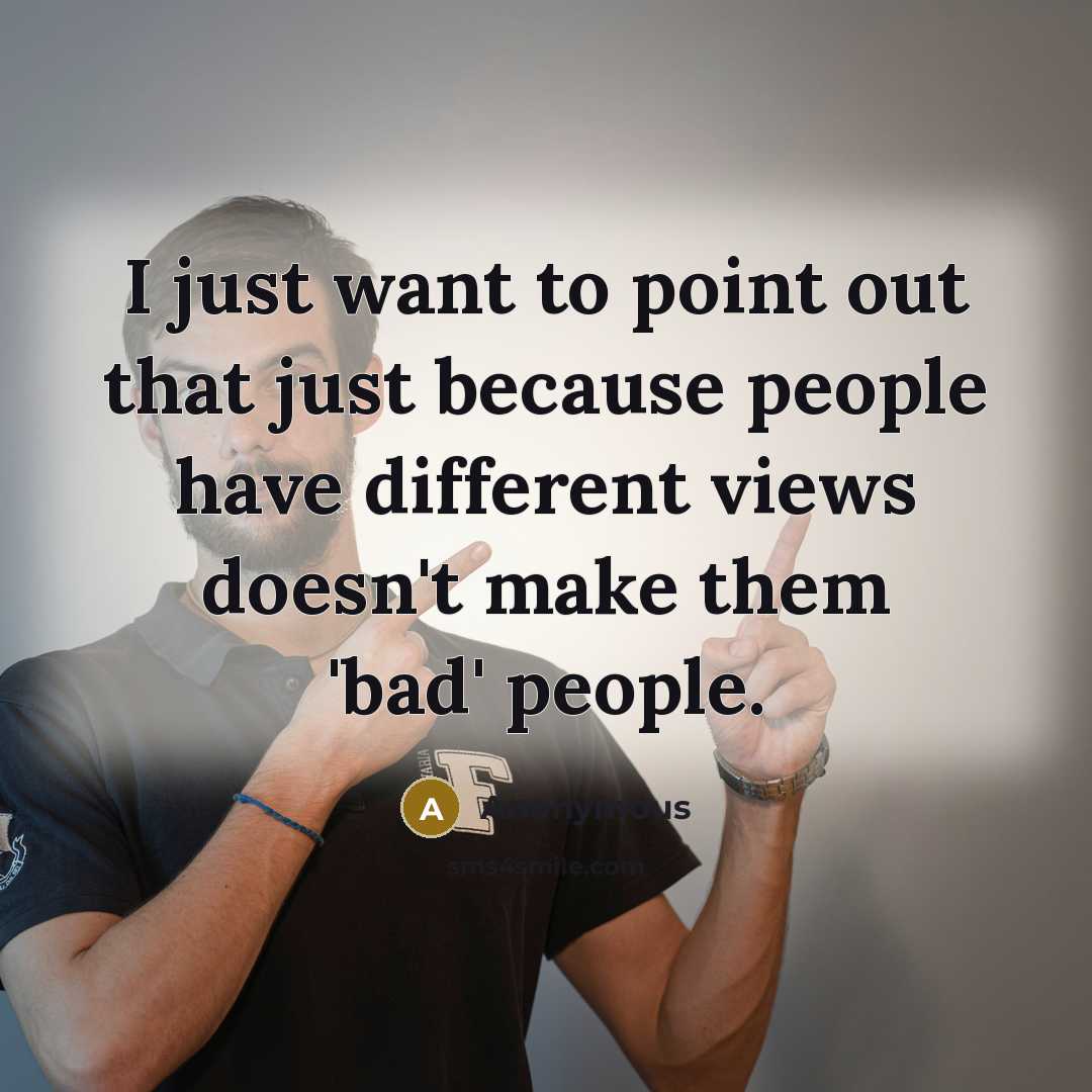 “I just want to point out that just because people have different views doesn't make them 'bad' people.” quote by Anonymous