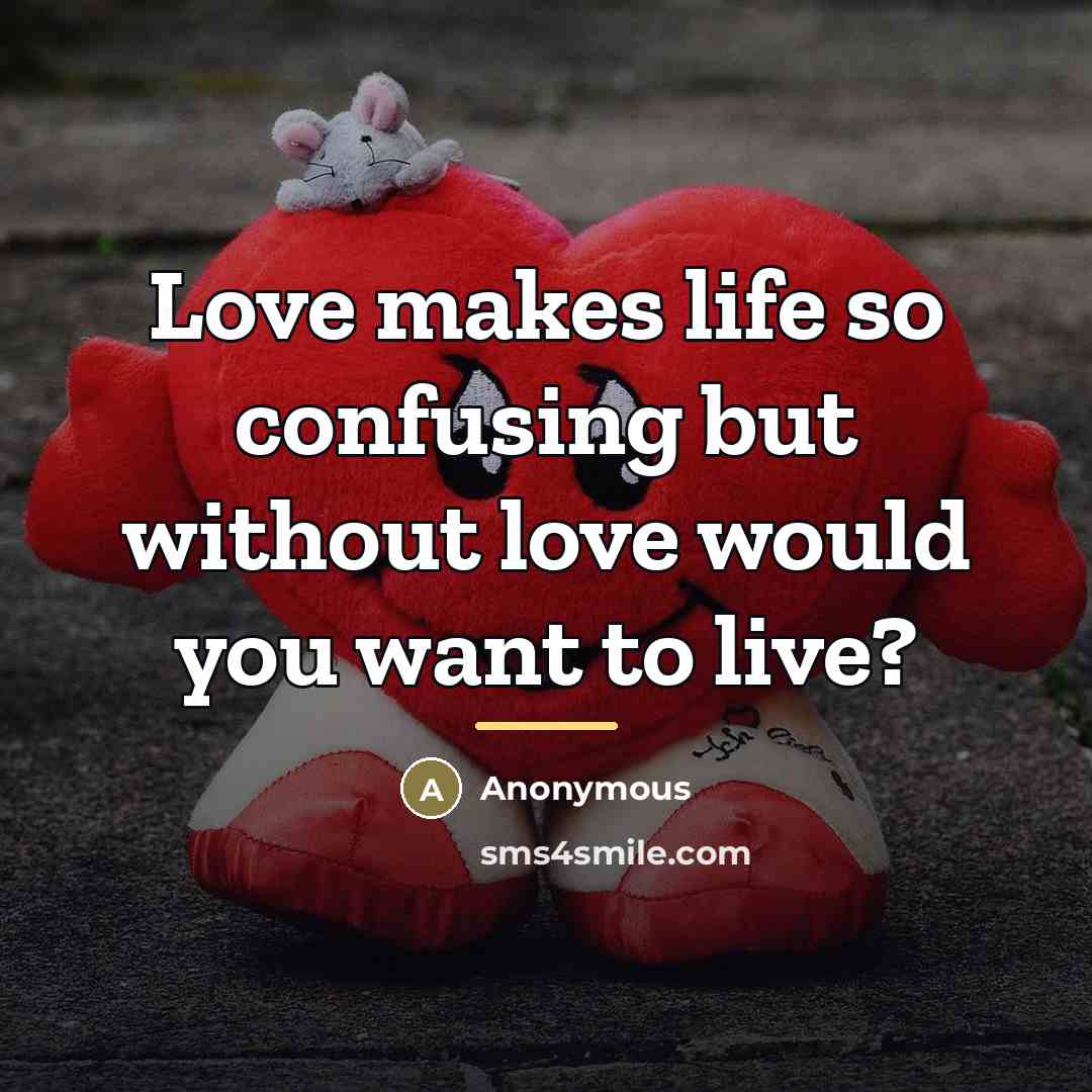 “Love makes life so confusing but without love would you…” quote by Anonymous