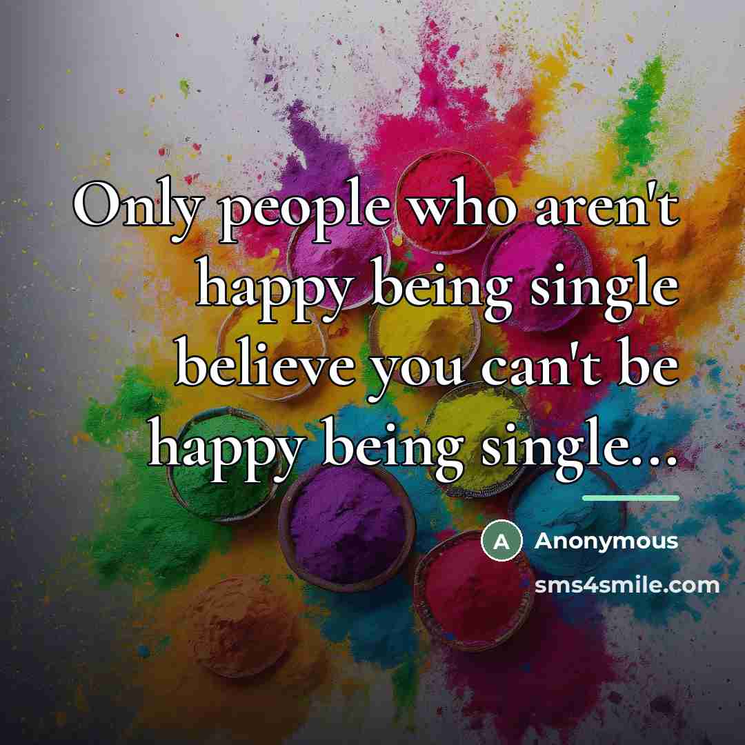 “Only people who aren't happy being single believe you can't…” quote by Anonymous