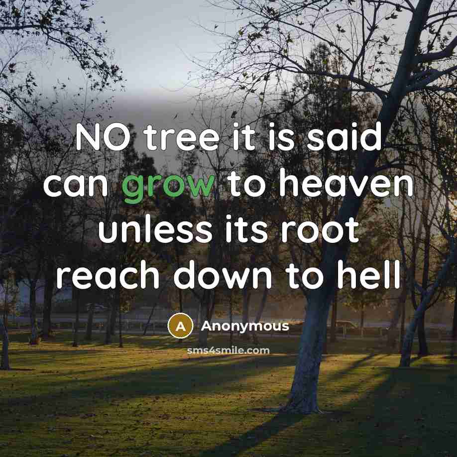 “NO tree it is said can grow to heaven unless its root reach down to hell” quote by Anonymous