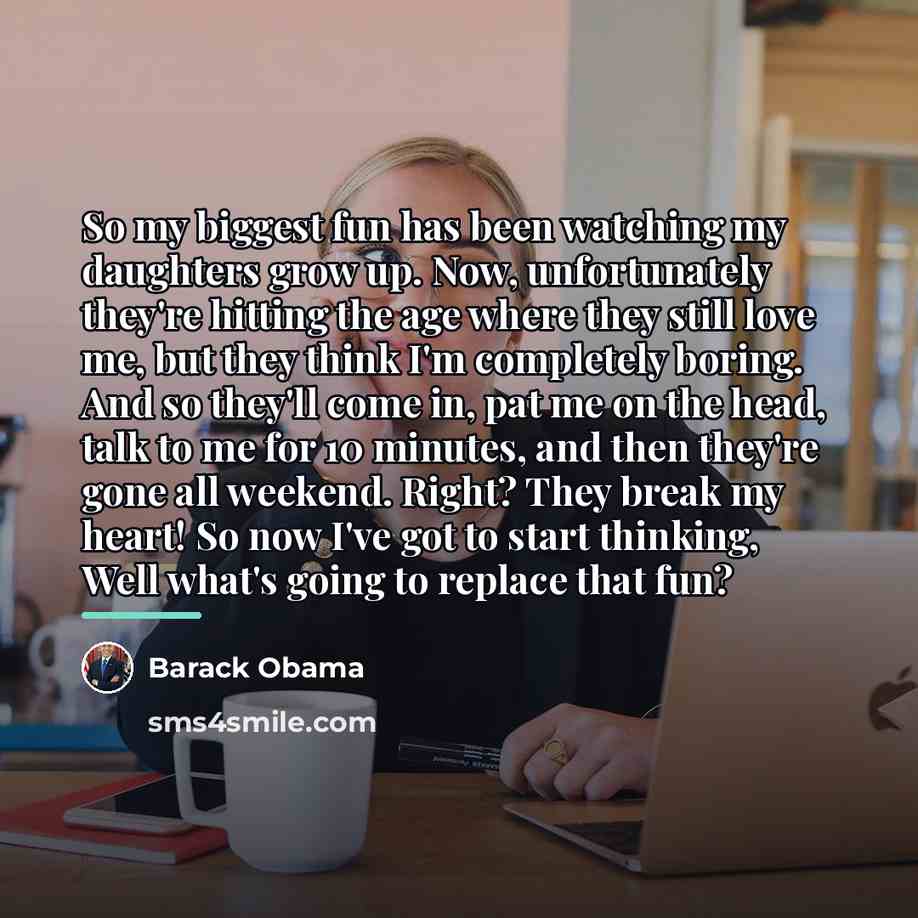 “So my biggest fun has been watching my daughters grow…” quote by Barack Obama