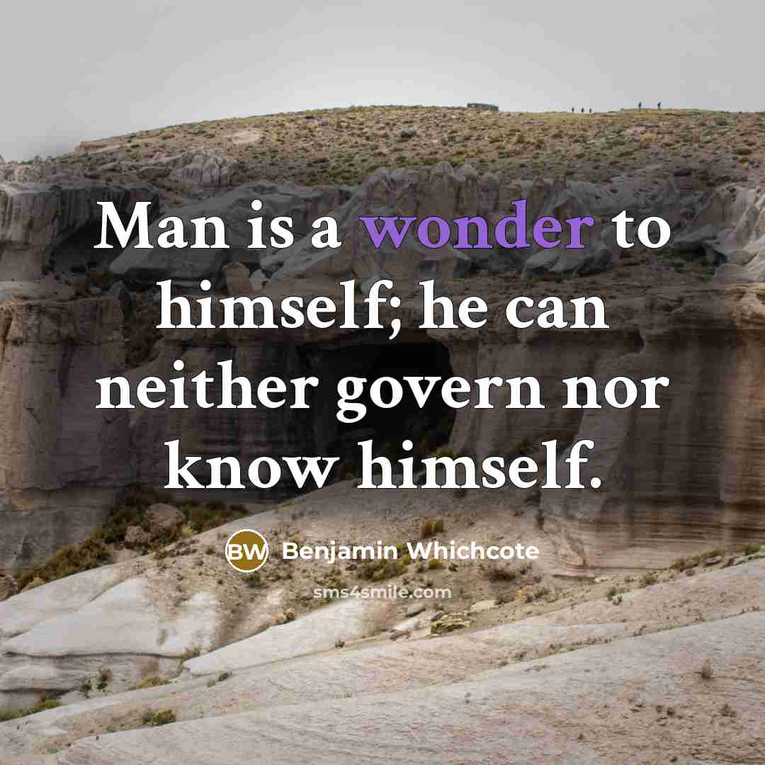 “Man is a wonder to himself; he can neither govern nor know himself.” quote by Benjamin Whichcote