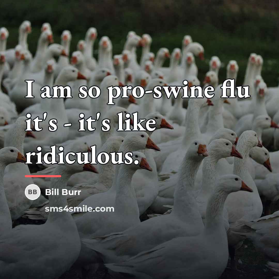 “I am so pro-swine flu it's - it's like ridiculous.…” quote by Bill Burr