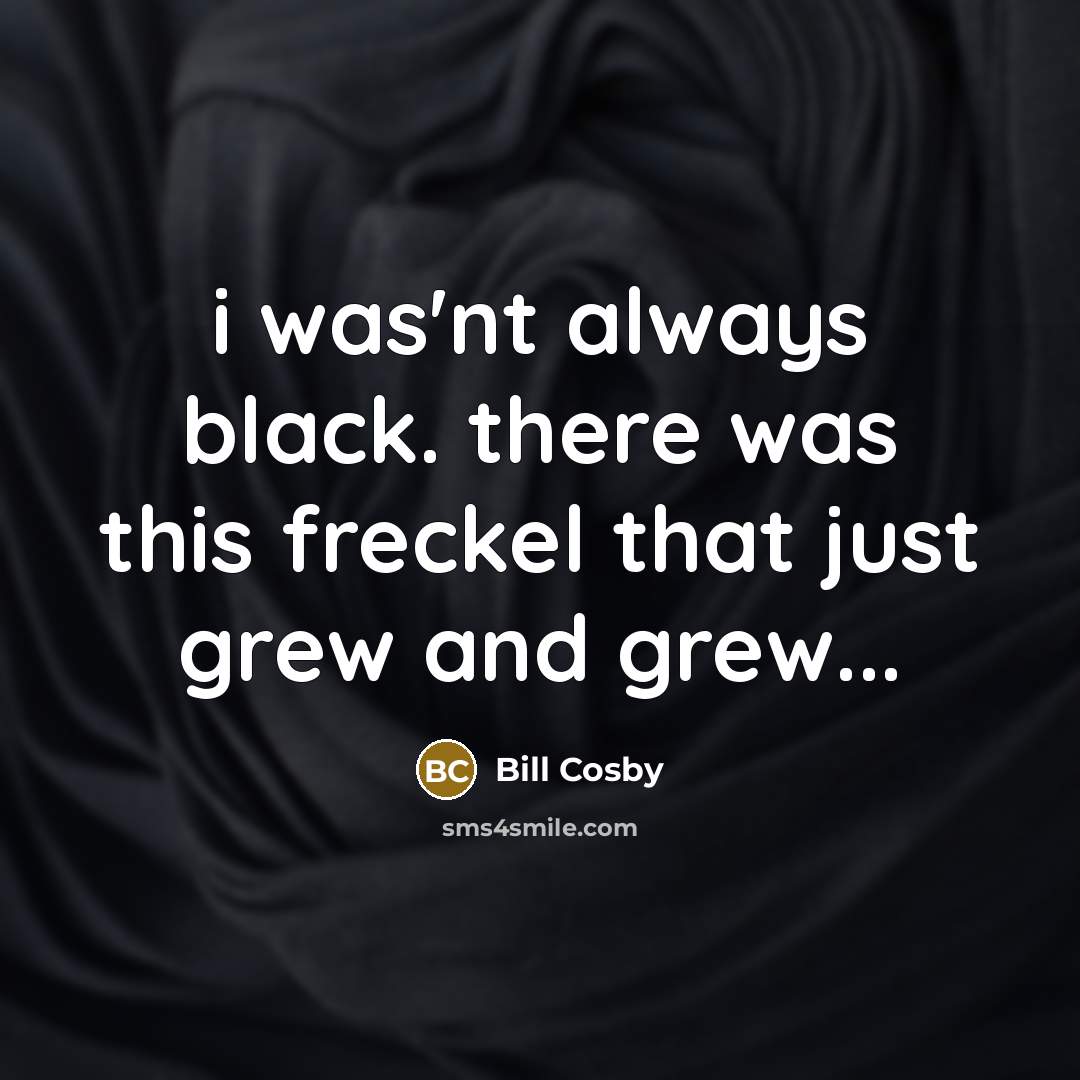 “i was'nt always black. there was this freckel that just…” quote by Bill Cosby