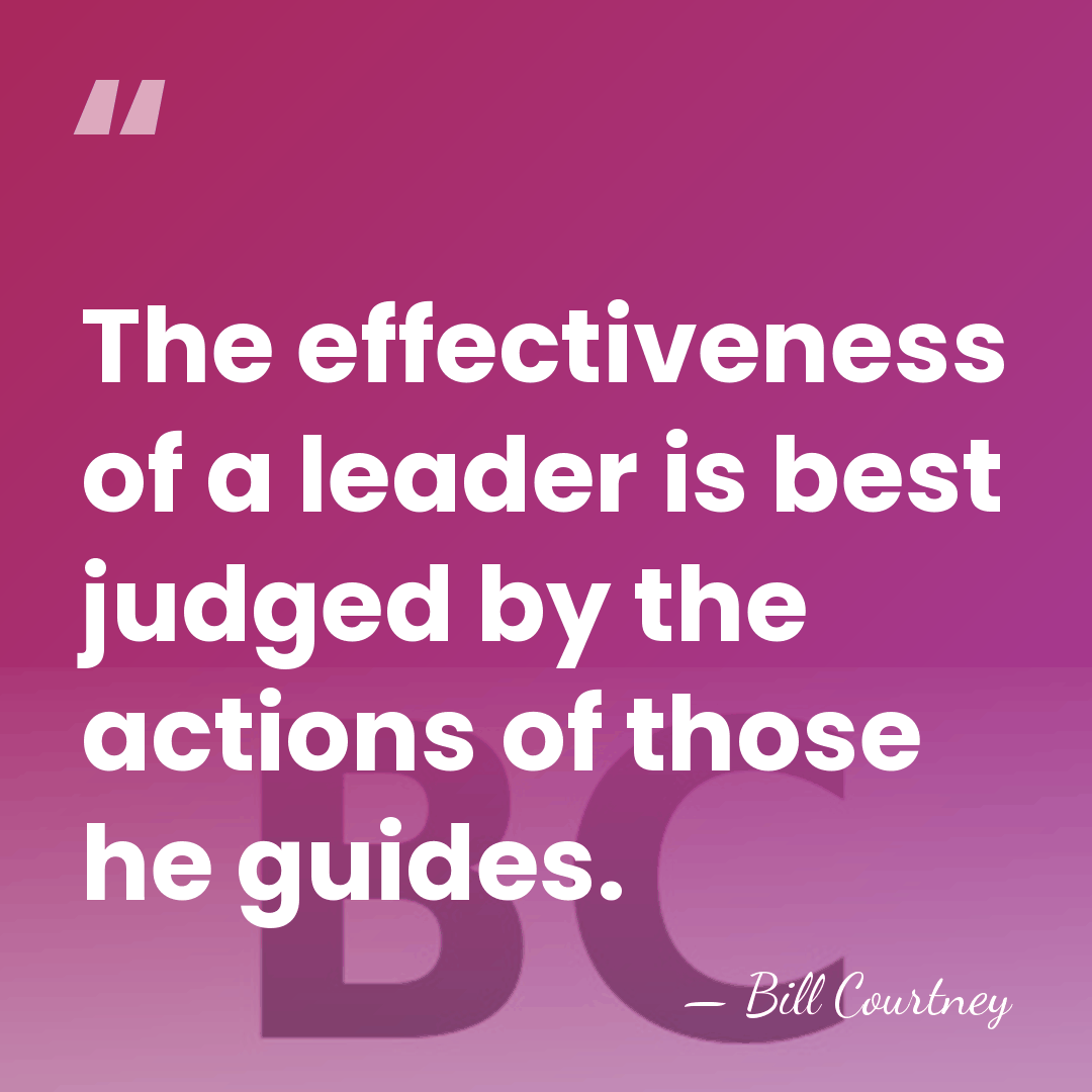The effectiveness of a leader is best judged by the actions of&hellip; - Bill Courtney