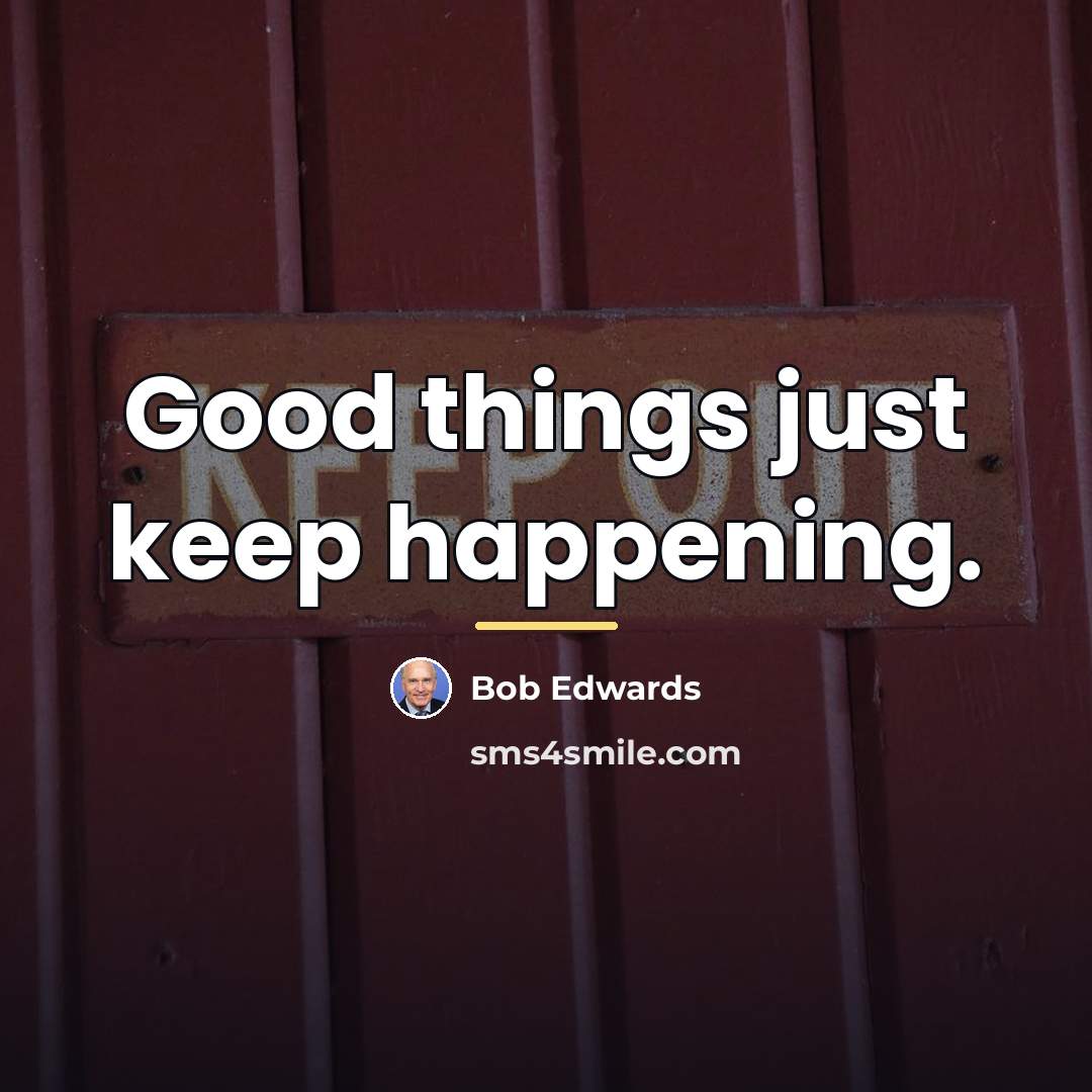 “Good things just keep happening.…” quote by Bob Edwards