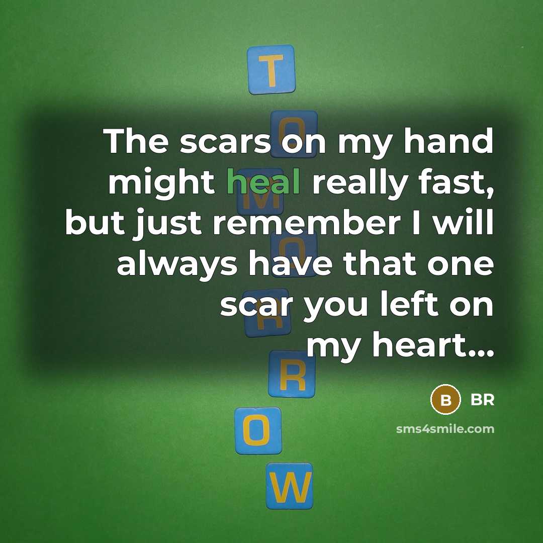 “The scars on my hand might heal really fast, but just remember I will always have that one scar you left on my heart…” quote by BR