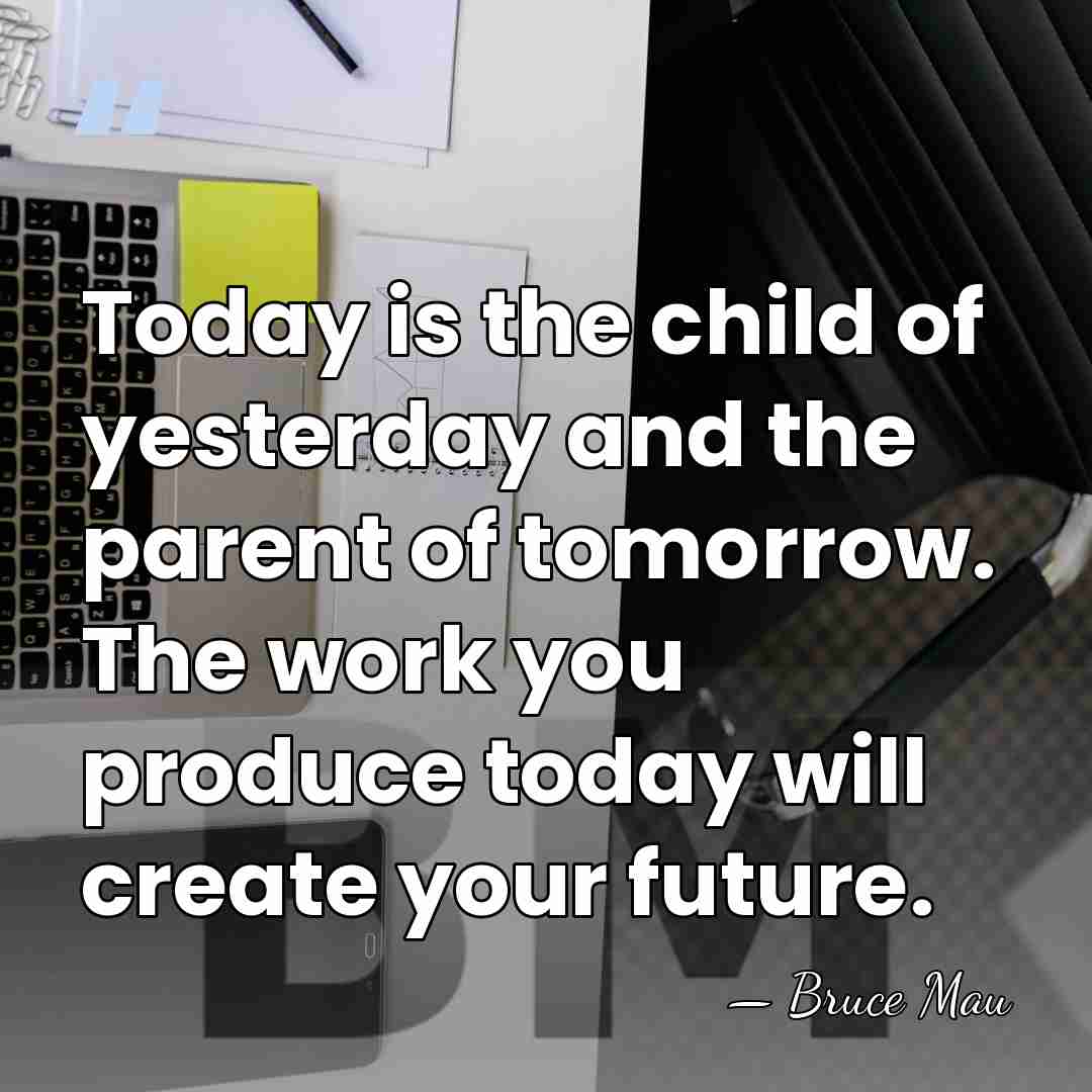 Today is the child of yesterday and the parent of tomorrow. The&hellip; - Bruce Mau