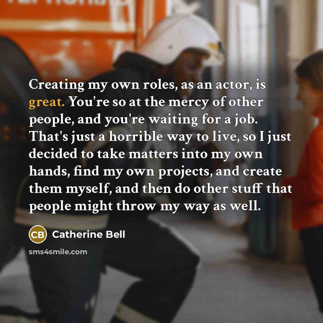“Creating my own roles, as an actor, is great. You're…” quote by Catherine Bell