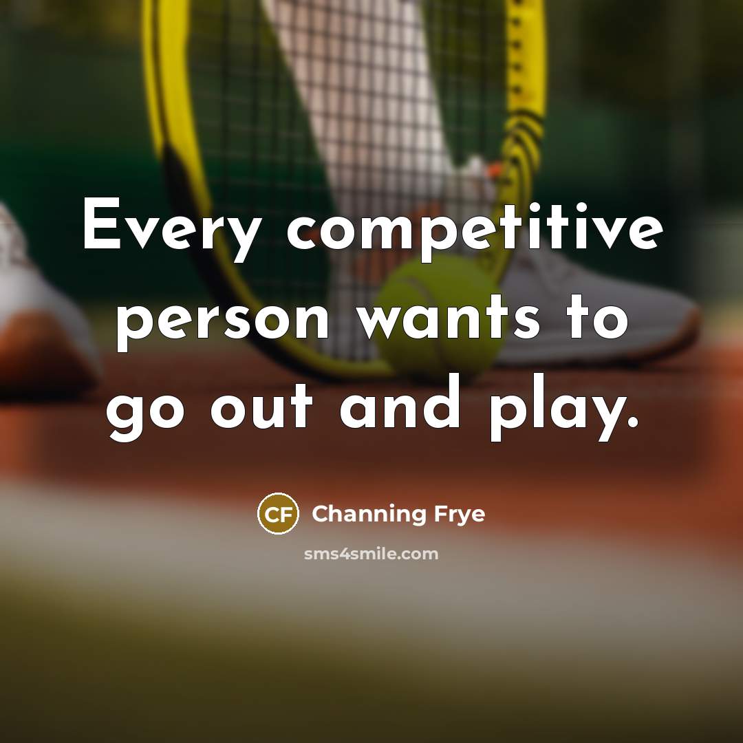 “Every competitive person wants to go out and play.…” quote by Channing Frye