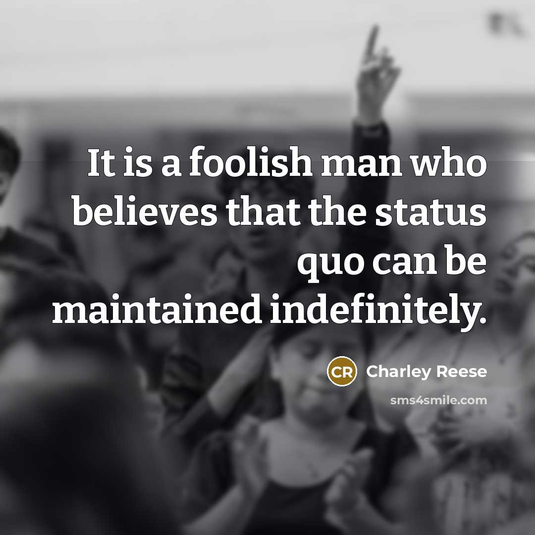 “It is a foolish man who believes that the status…” quote by Charley Reese