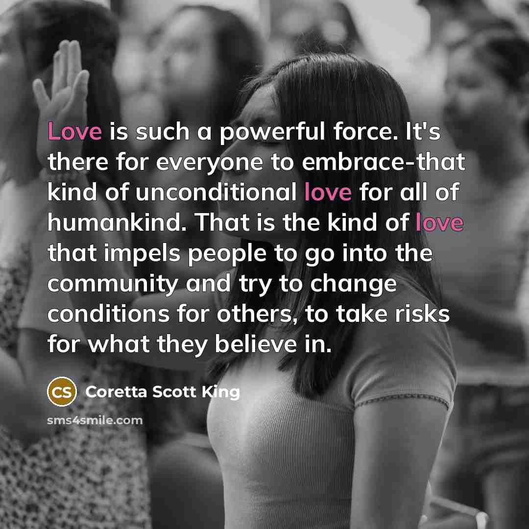 “Love is such a powerful force. It's there for everyone…” quote by Coretta Scott King