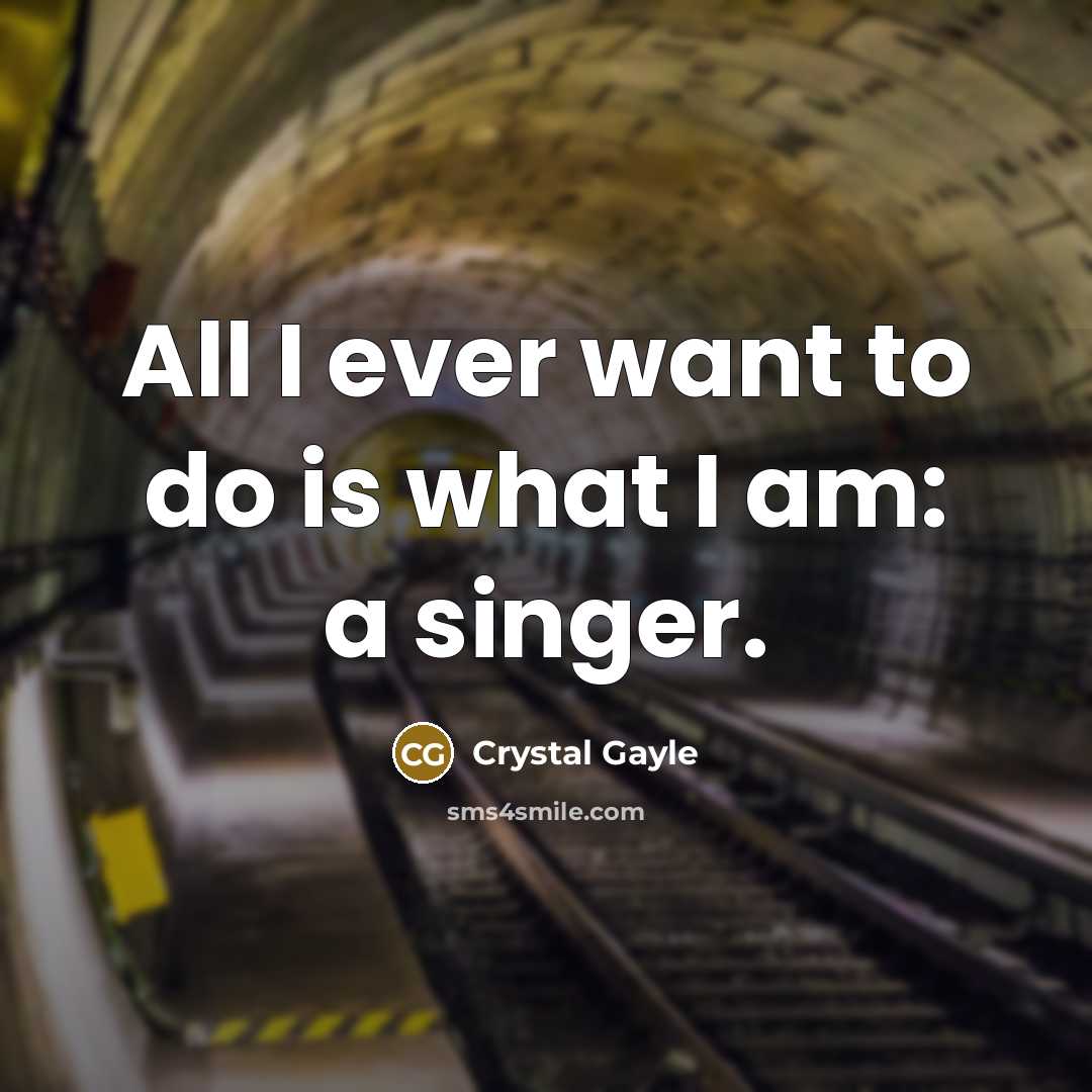 “All I ever want to do is what I am: a singer.” quote by Crystal Gayle