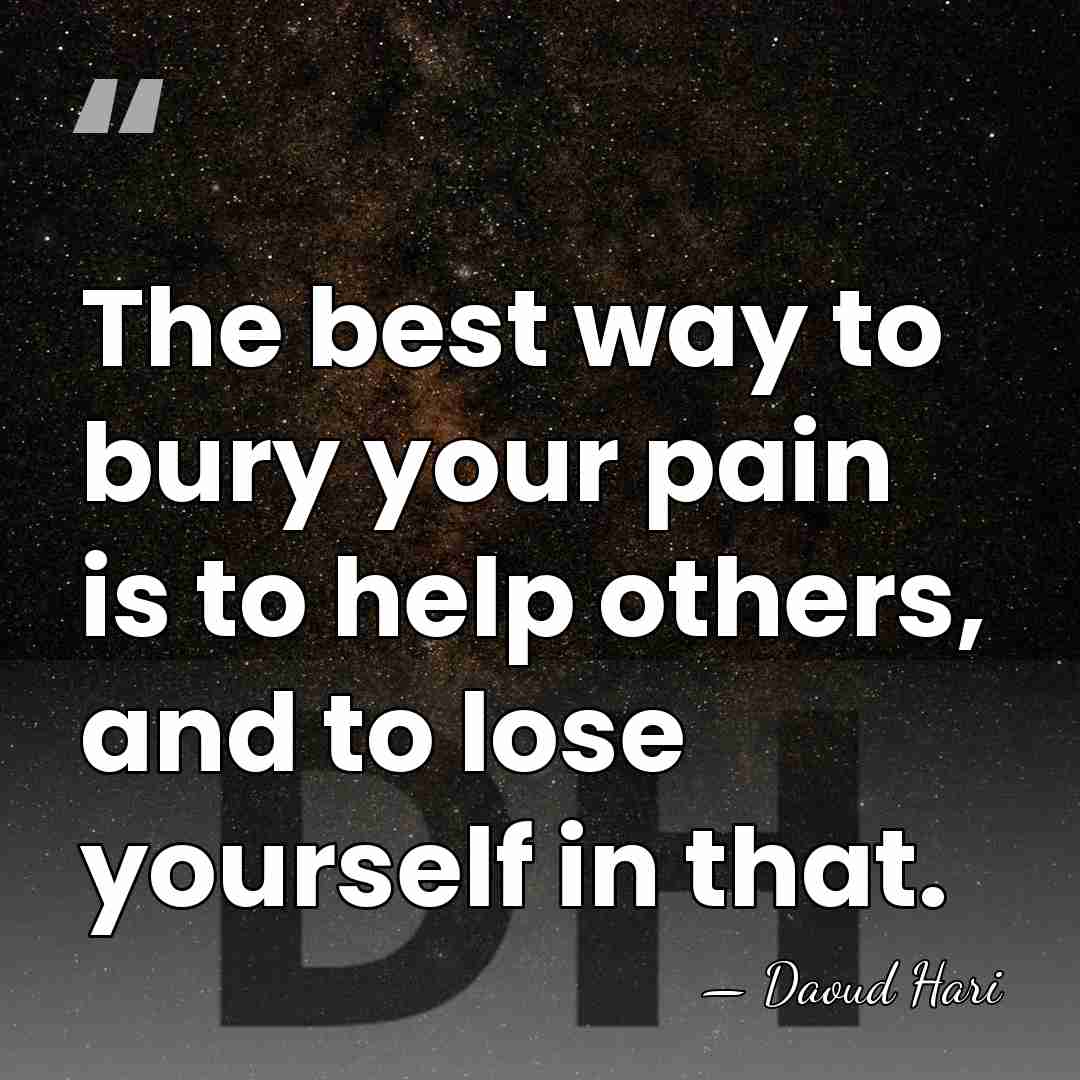 The best way to bury your pain is to help others, and&hellip; - Daoud Hari