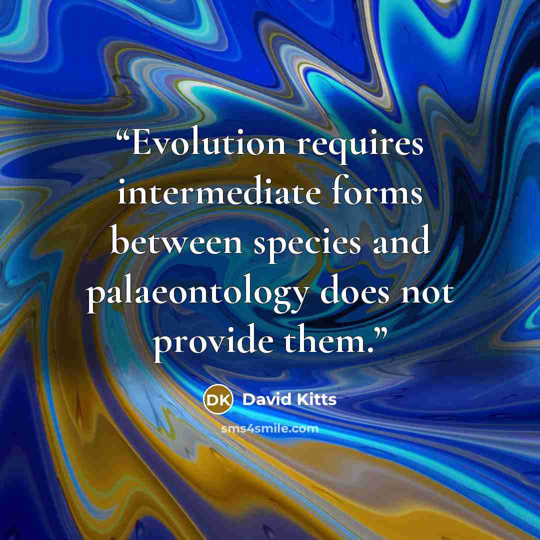“Evolution requires intermediate forms between species and palaeontology does not provide them.” quote by David Kitts