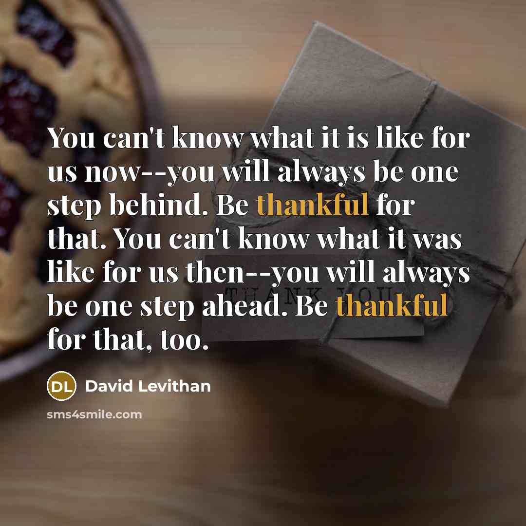 “You can't know what it is like for us now--you…” quote by David Levithan