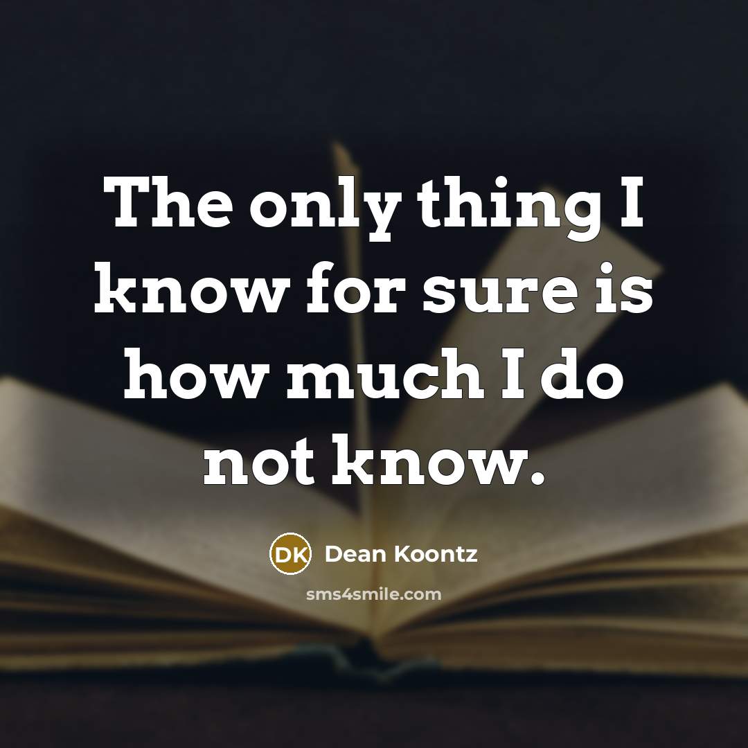 “The only thing I know for sure is how much…” quote by Dean Koontz