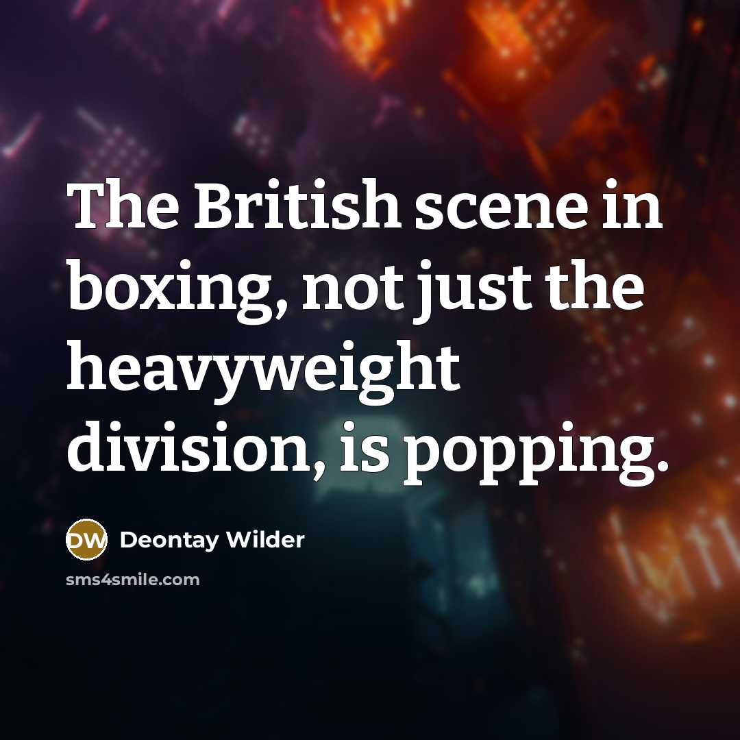 “The British scene in boxing, not just the heavyweight division,…” quote by Deontay Wilder