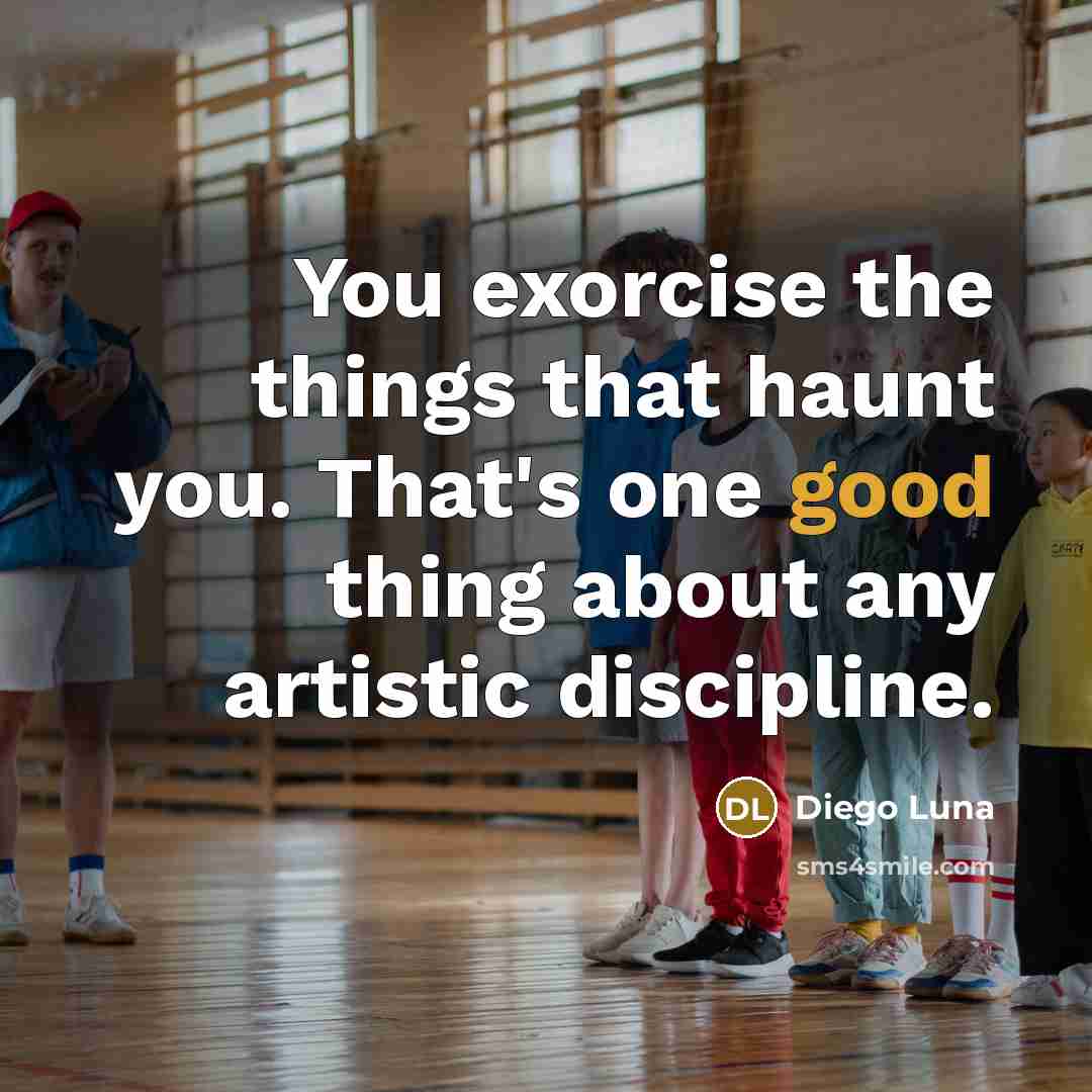 “You exorcise the things that haunt you. That's one good…” quote by Diego Luna