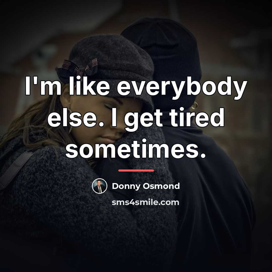“I'm like everybody else. I get tired sometimes.…” quote by Donny Osmond