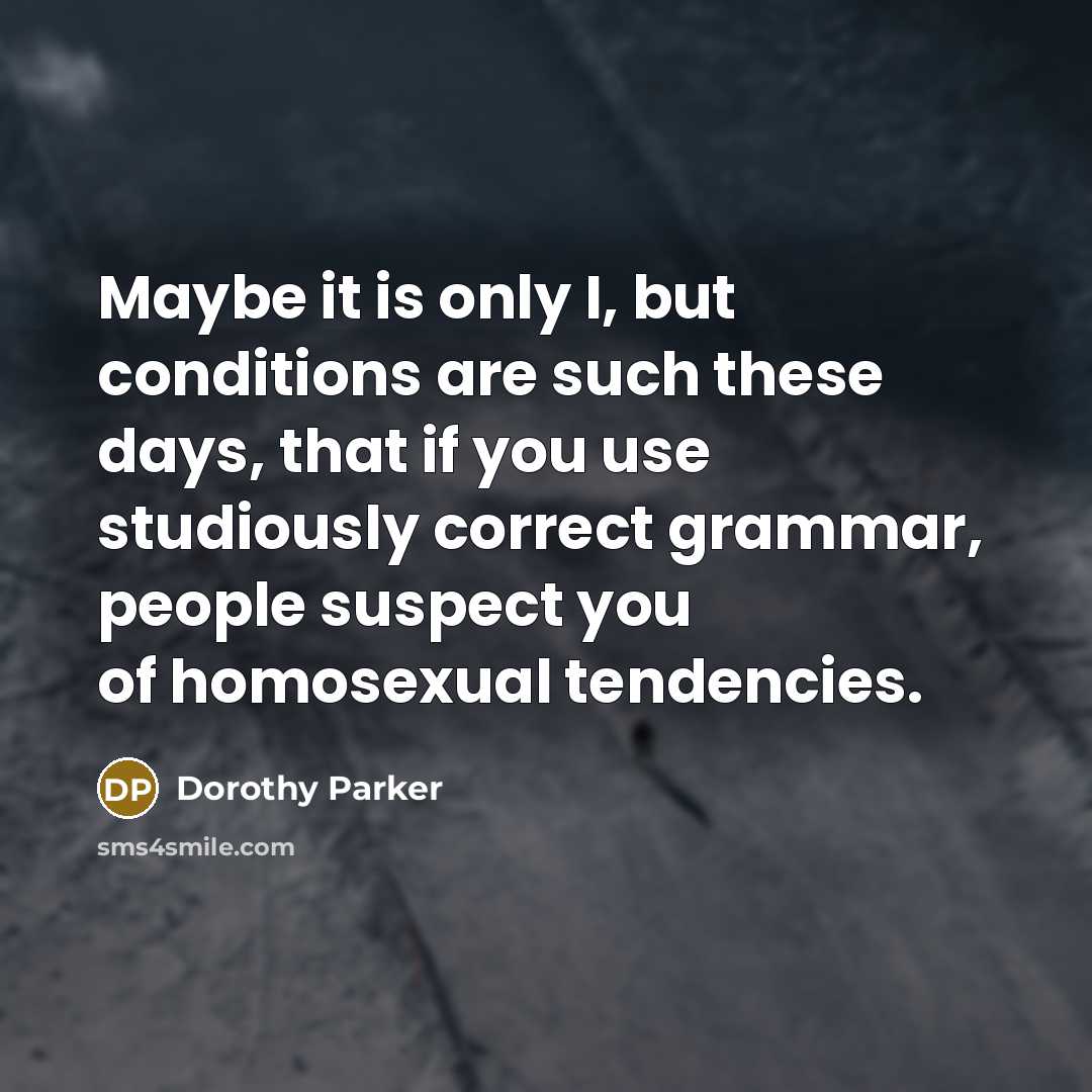 “Maybe it is only I, but conditions are such these…” quote by Dorothy Parker