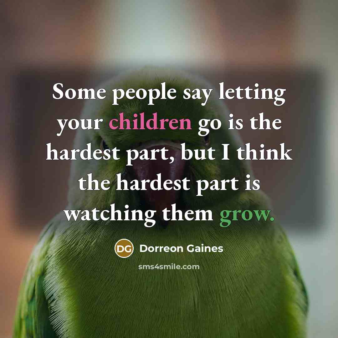 “Some people say letting your children go is the hardest part, but I think the hardest part is watching them grow.” quote by Dorreon Gaines