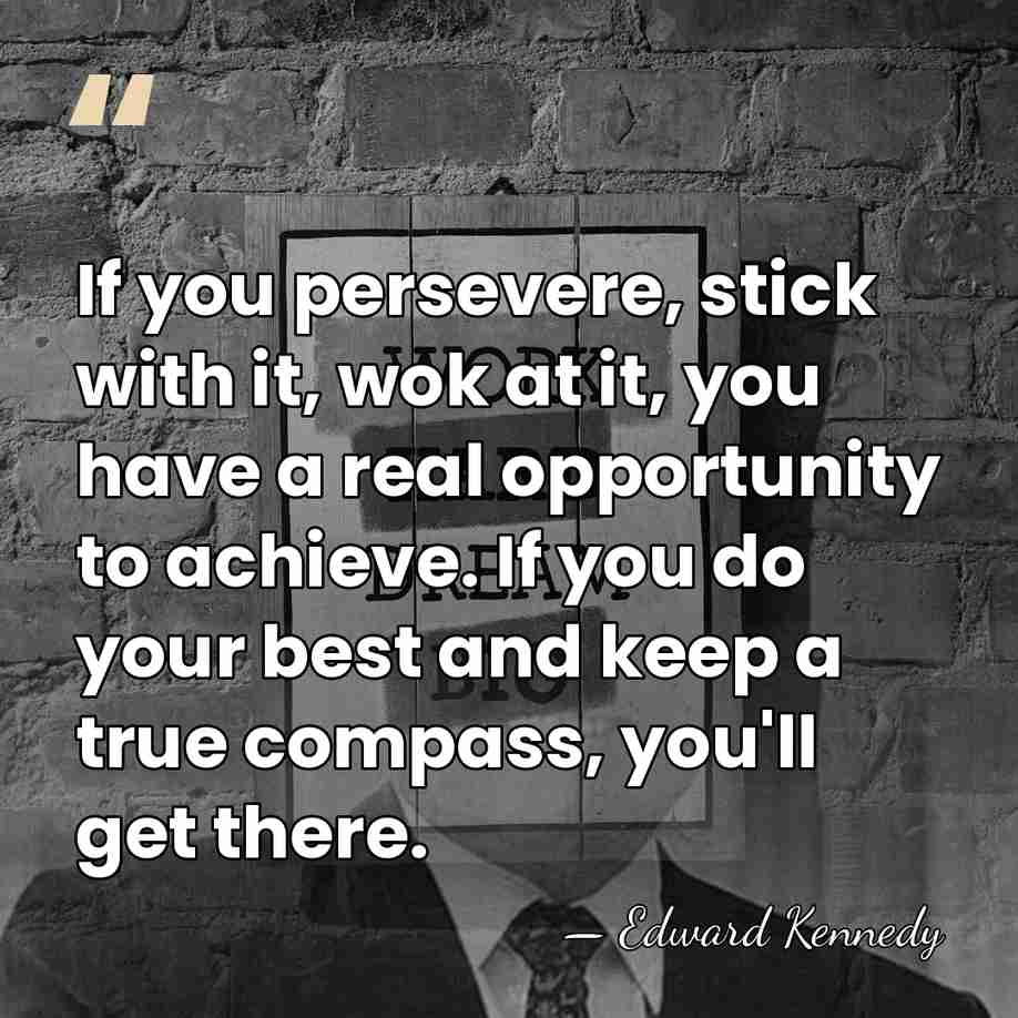 If you persevere, stick with it, wok at it, you have a&hellip; - Edward Kennedy