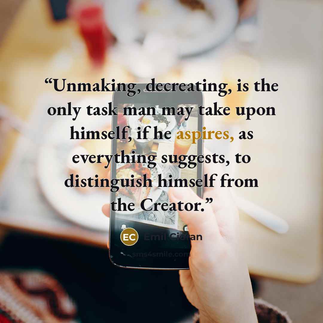 “Unmaking, decreating, is the only task man may take upon himself, if he aspires, as everything suggests, to distinguish himself from the Creator.” quote by Emil Cioran
