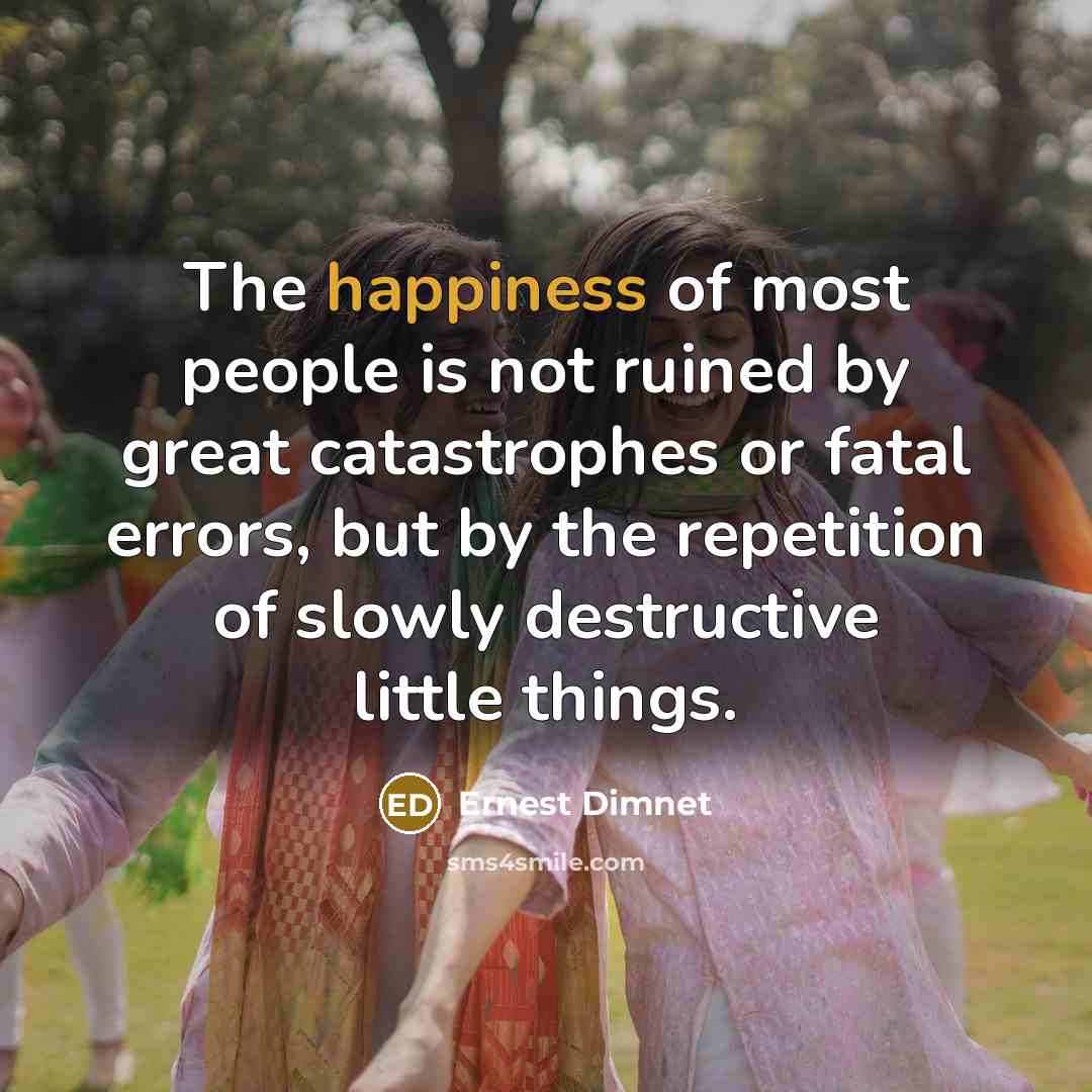 “The happiness of most people is not ruined by great…” quote by Ernest Dimnet