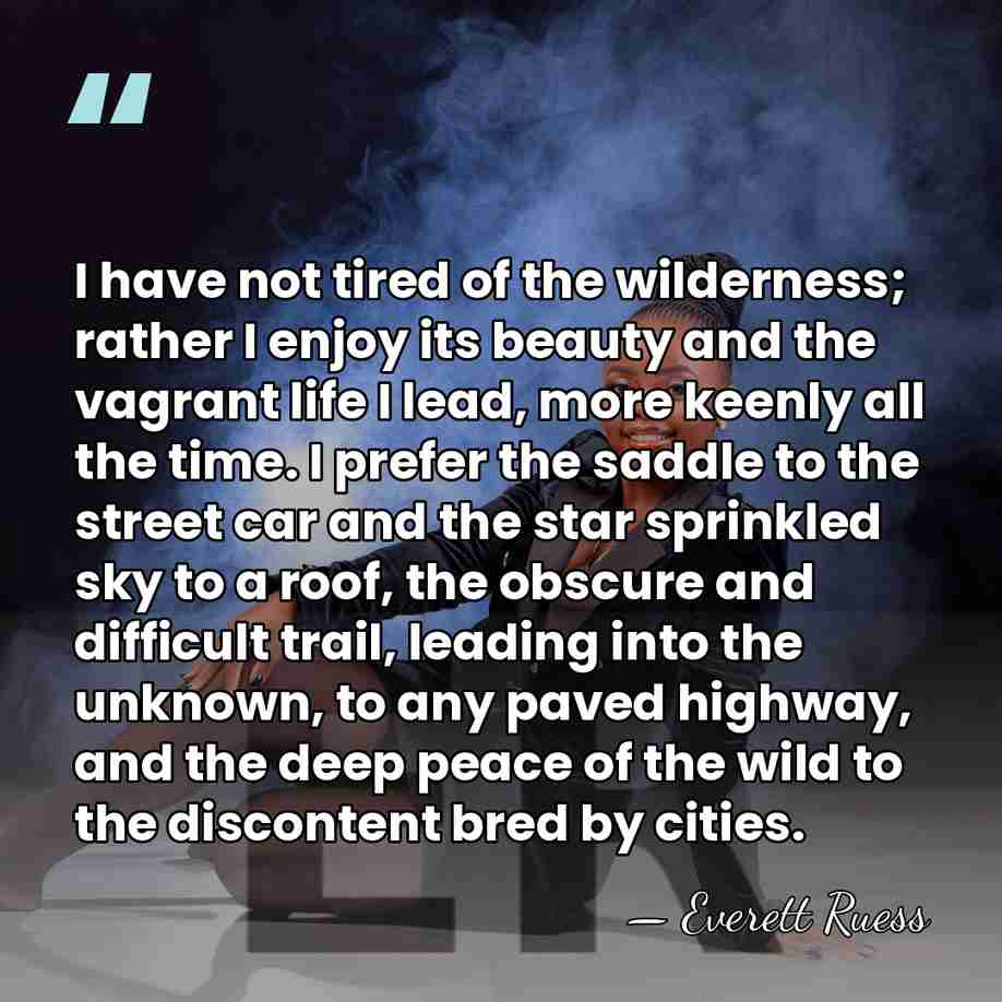 I have not tired of the wilderness; rather I enjoy its beauty&hellip; - Everett Ruess