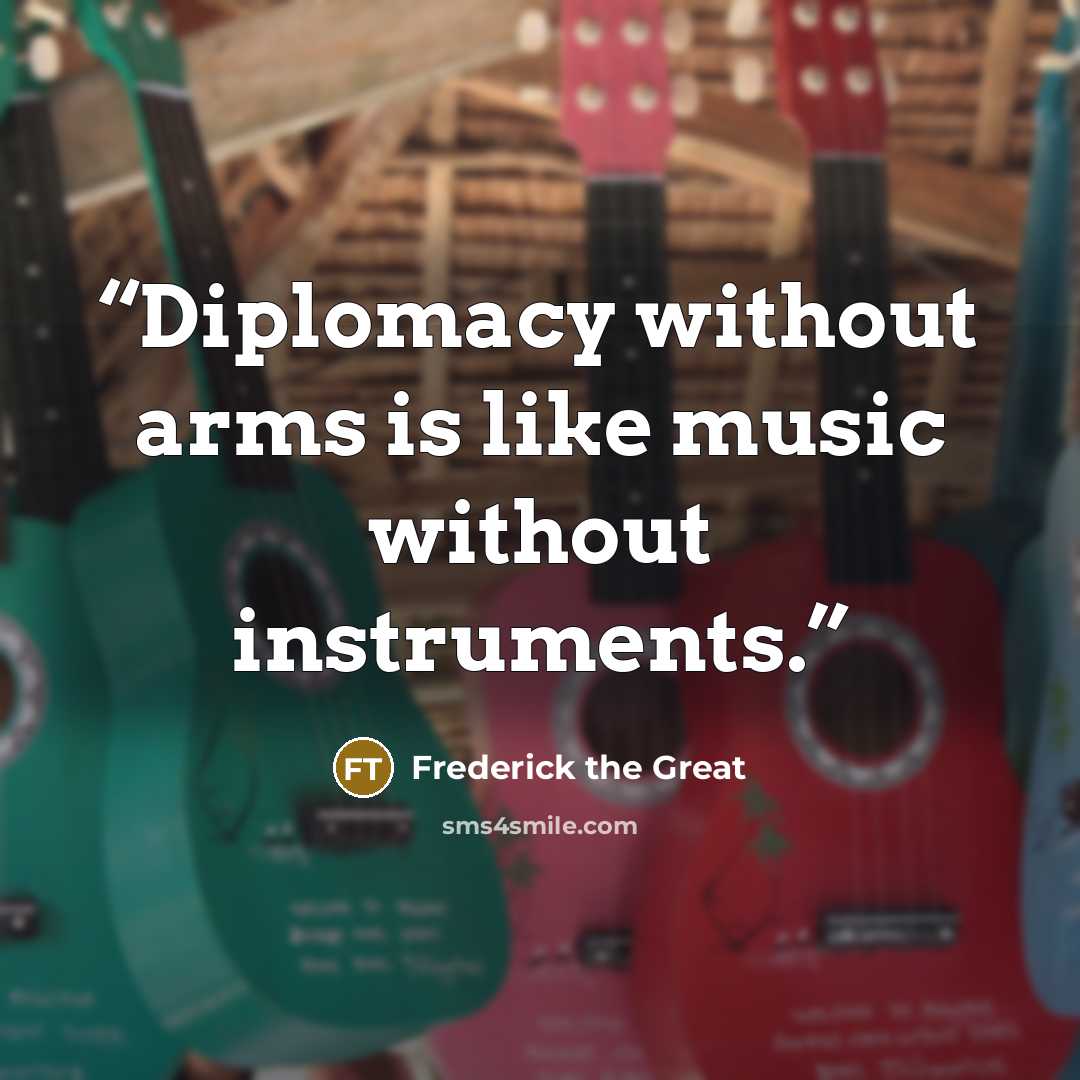 “Diplomacy without arms is like music without instruments.” quote by Frederick the Great