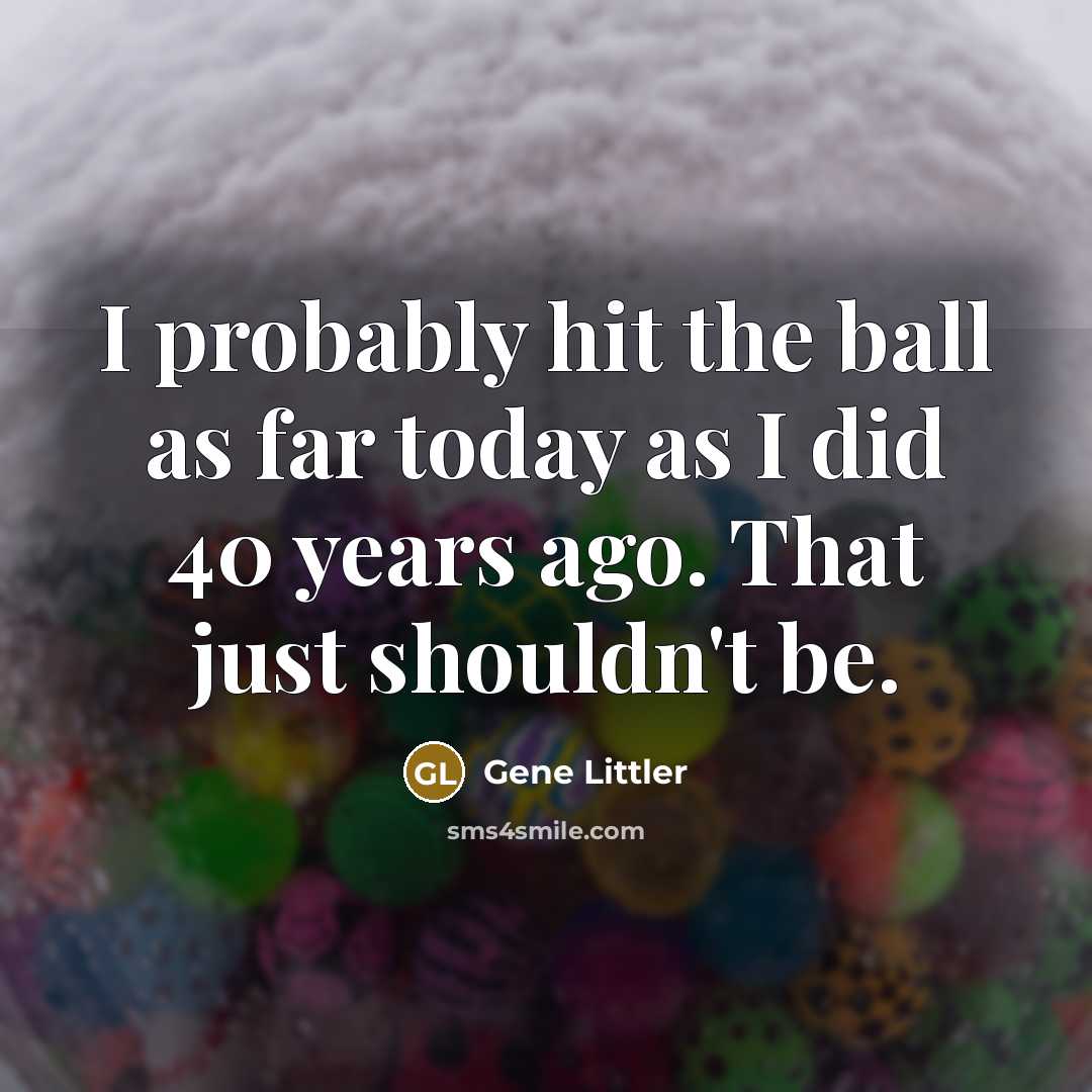 “I probably hit the ball as far today as I…” quote by Gene Littler