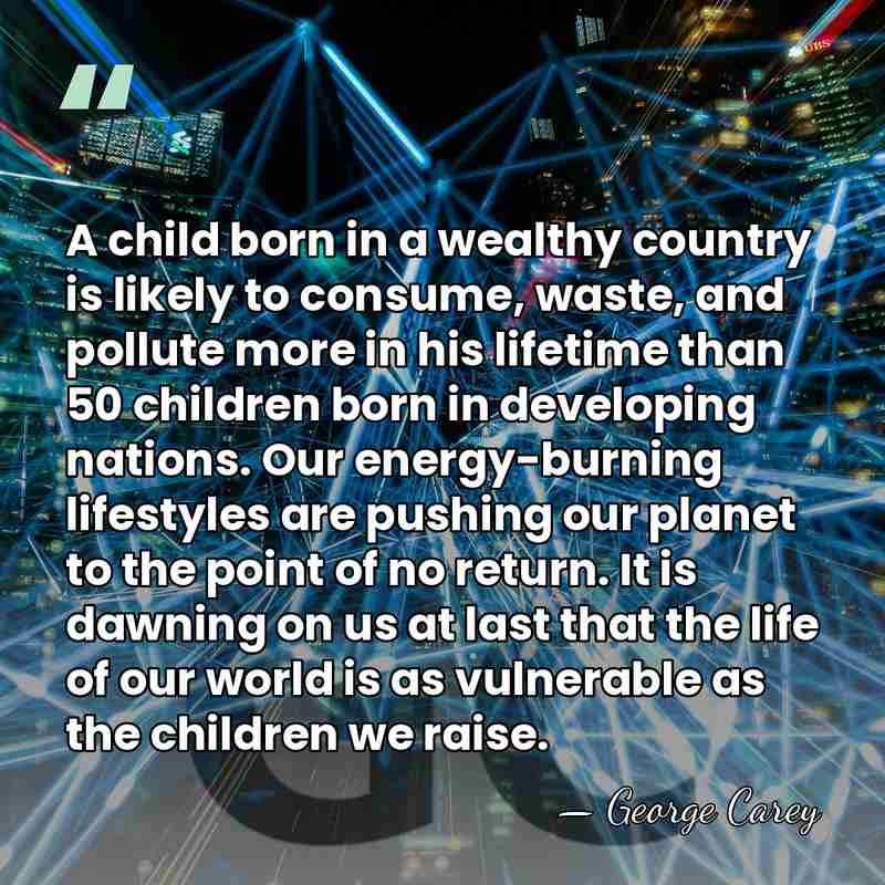 A child born in a wealthy country is likely to consume, waste,&hellip; - George Carey
