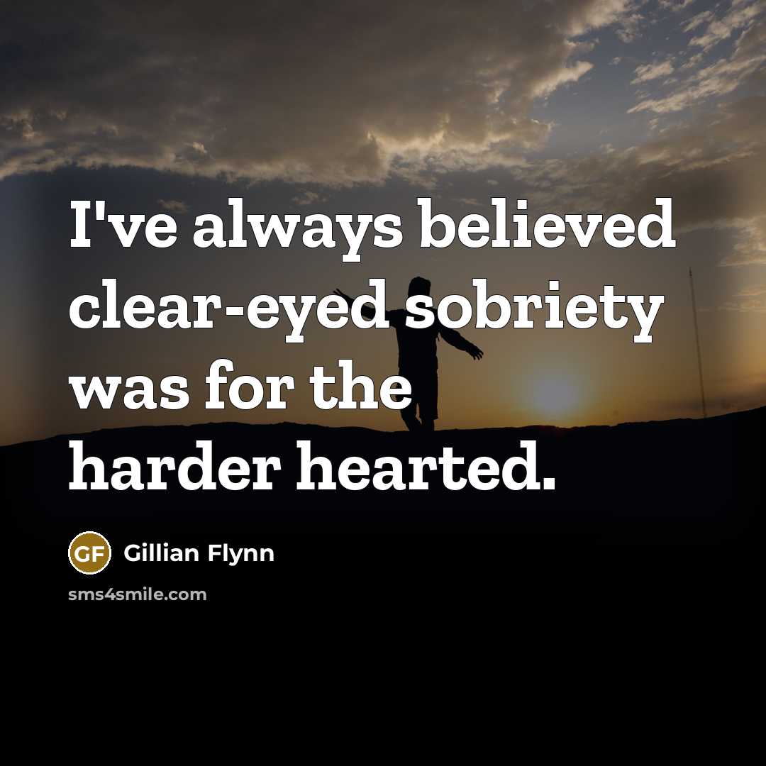 “I've always believed clear-eyed sobriety was for the harder hearted.…” quote by Gillian Flynn