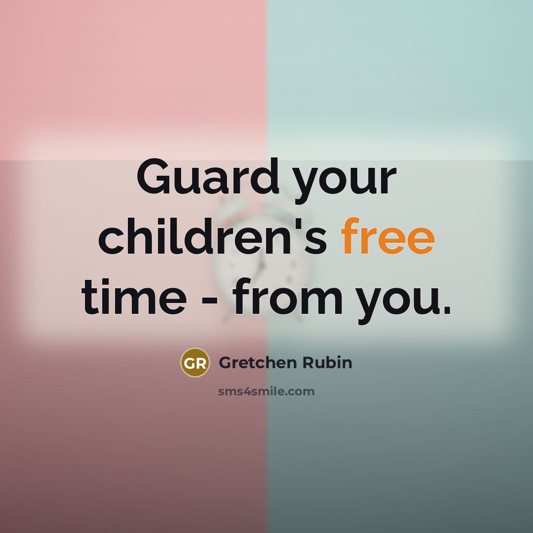 “Guard your children's free time - from you.…” quote by Gretchen Rubin