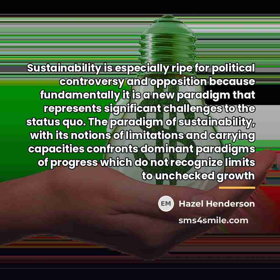 “Sustainability is especially ripe for political controversy and opposition because…” quote by Hazel Henderson