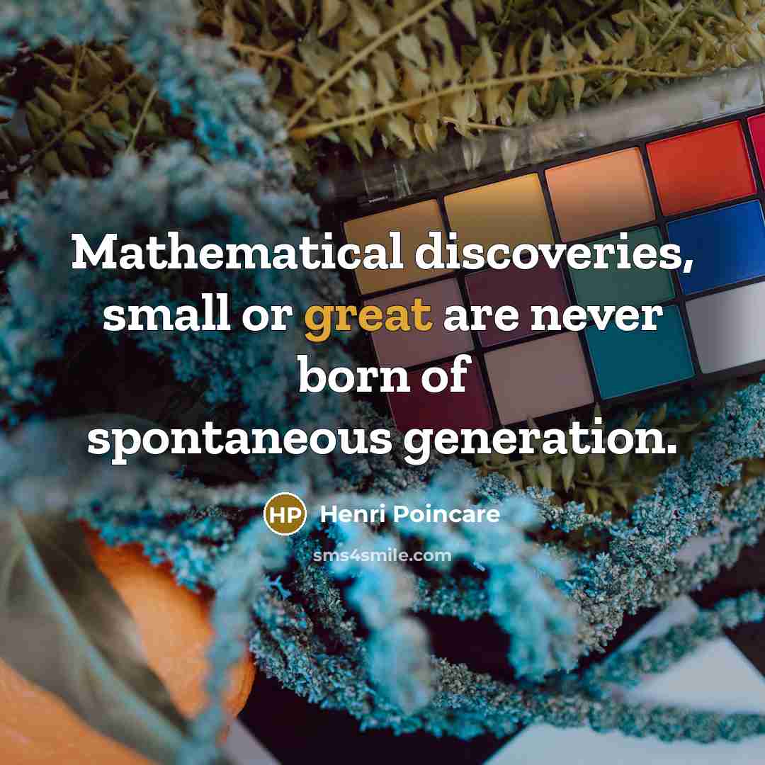 “Mathematical discoveries, small or great are never born of spontaneous…” quote by Henri Poincare