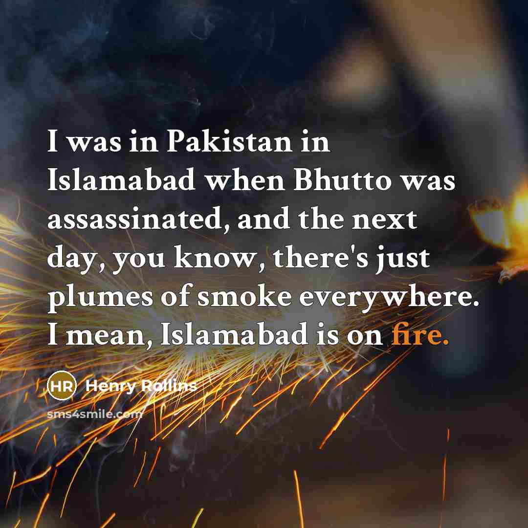 “I was in Pakistan in Islamabad when Bhutto was assassinated,…” quote by Henry Rollins