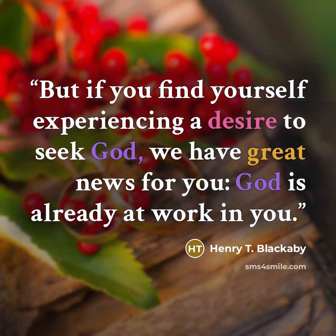 “But if you find yourself experiencing a desire to seek God, we have great news for you: God is already at work in you.” quote by Henry T. Blackaby