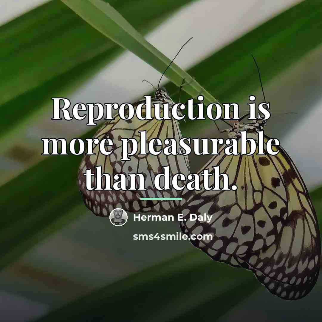 “Reproduction is more pleasurable than death.…” quote by Herman E. Daly