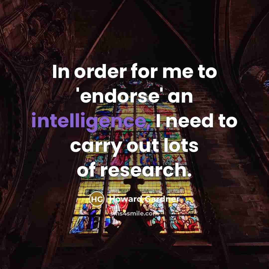 “In order for me to 'endorse' an intelligence, I need to carry out lots of research.” quote by Howard Gardner