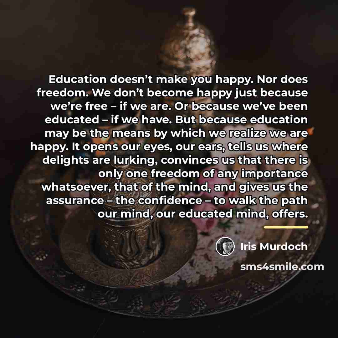“Education doesn’t make you happy. Nor does freedom. We don’t…” quote by Iris Murdoch