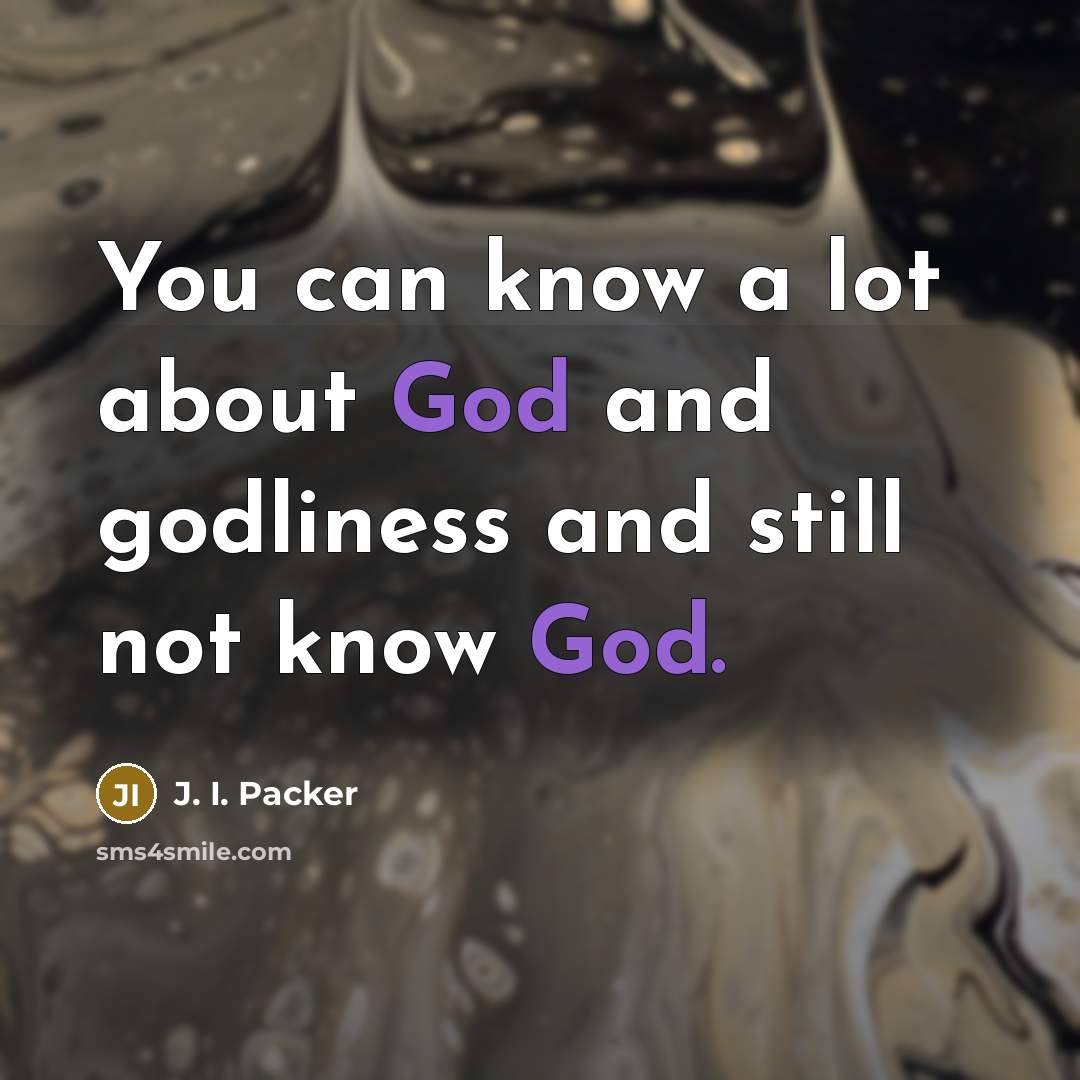 “You can know a lot about God and godliness and…” quote by J. I. Packer