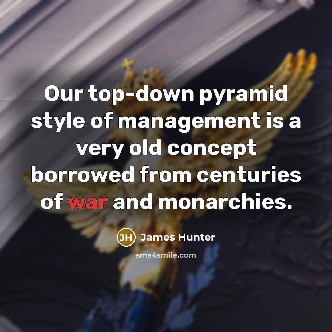 “Our top-down pyramid style of management is a very old…” quote by James Hunter