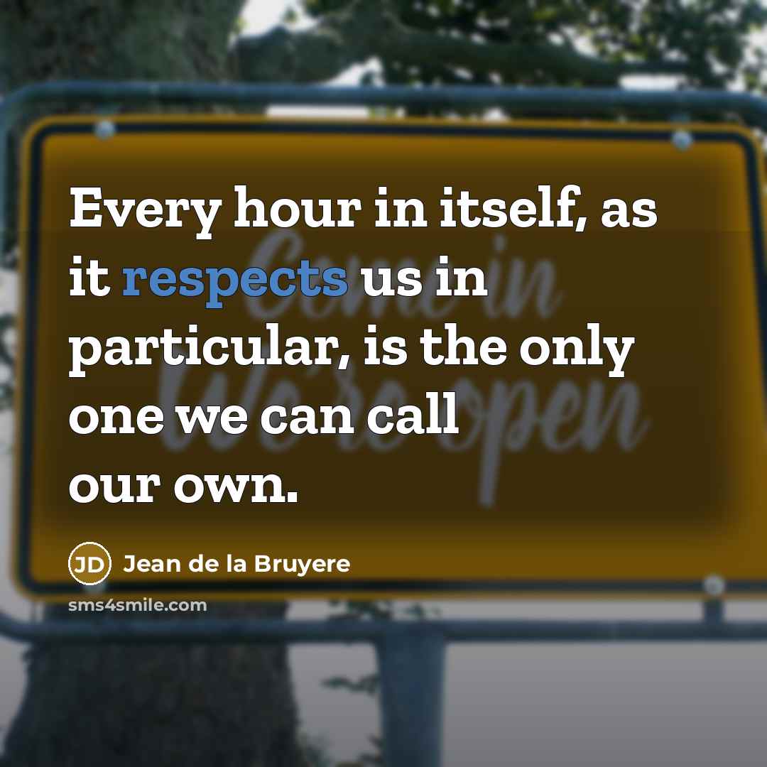 “Every hour in itself, as it respects us in particular, is the only one we can call our own.” quote by Jean de la Bruyere