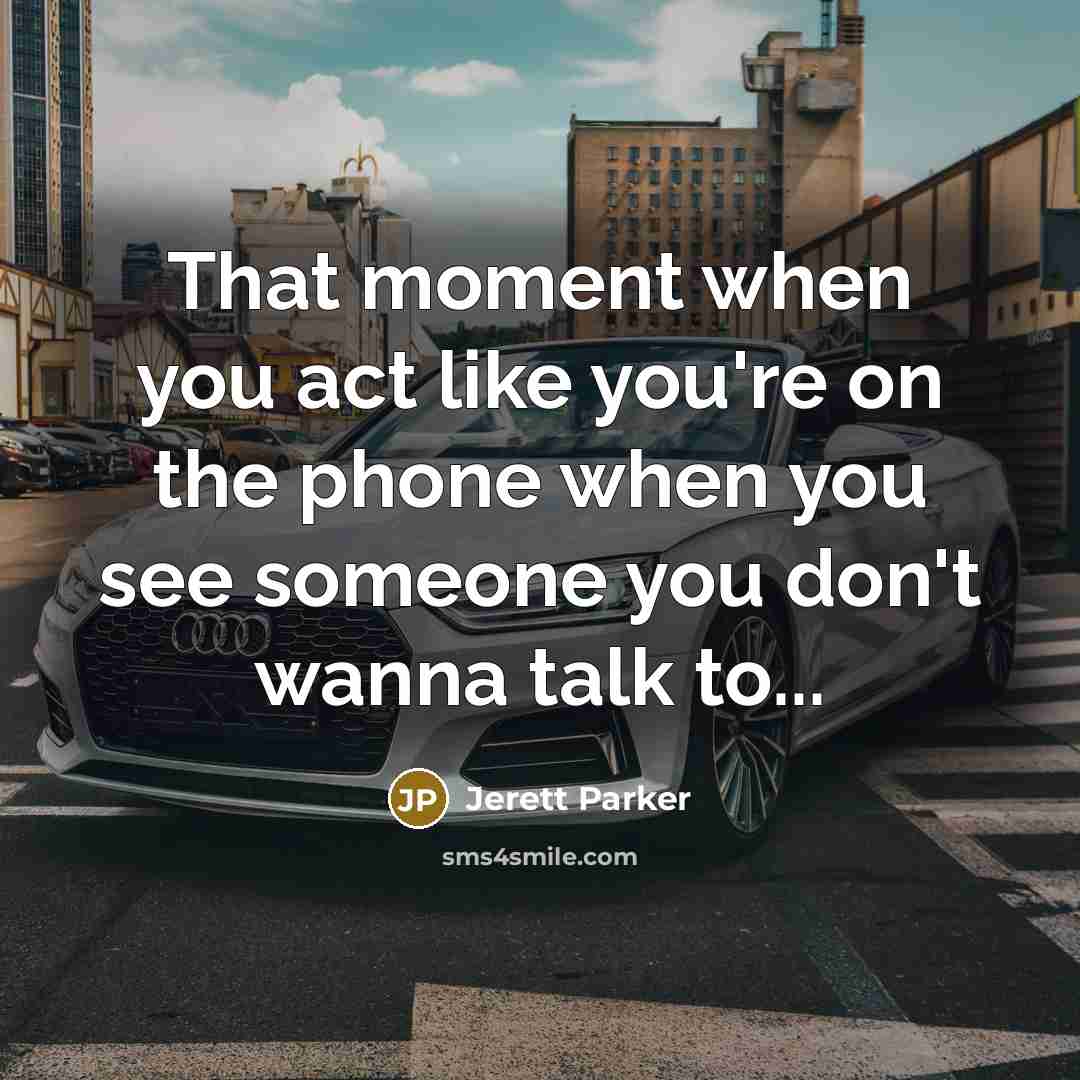 “That moment when you act like you're on the phone when you see someone you don't wanna talk to...” quote by Jerett Parker